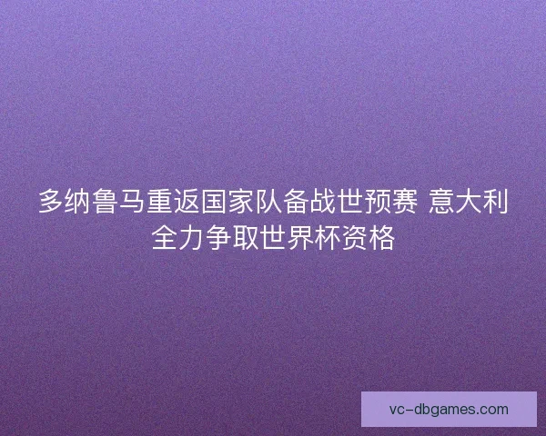 多纳鲁马重返国家队备战世预赛 意大利全力争取世界杯资格 多纳鲁马重返国家队备战世预赛 意大利全力争取世界杯资格