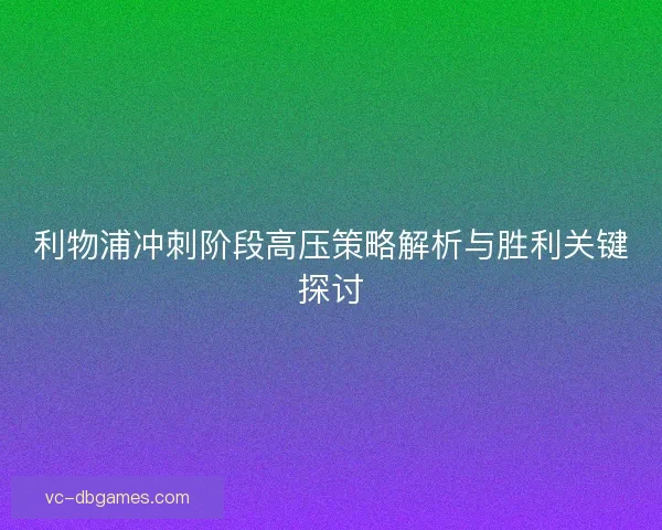 利物浦冲刺阶段高压策略解析与胜利关键探讨