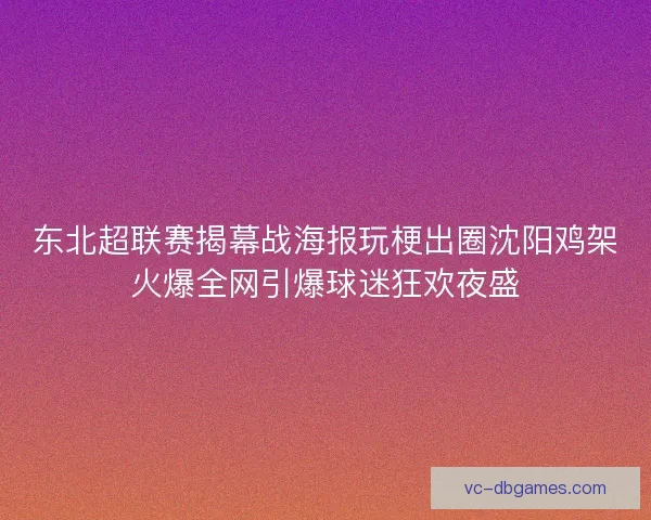 东北超联赛揭幕战海报玩梗出圈沈阳鸡架火爆全网引爆球迷狂欢夜盛