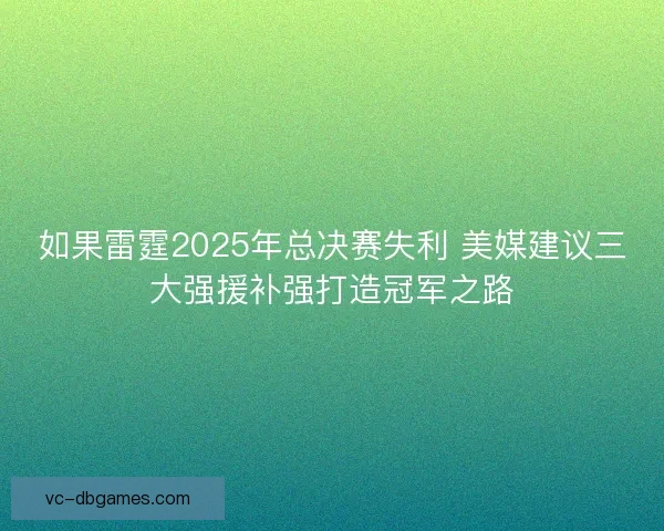 如果雷霆2025年总决赛失利 美媒建议三大强援补强打造冠军之路