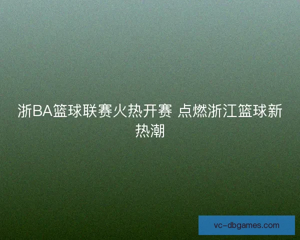 浙BA篮球联赛火热开赛 点燃浙江篮球新热潮