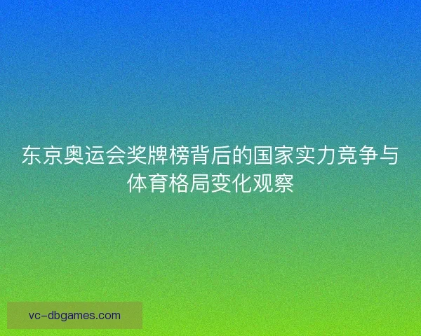 东京奥运会奖牌榜背后的国家实力竞争与体育格局变化观察