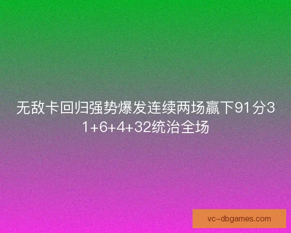 无敌卡回归强势爆发连续两场赢下91分31+6+4+32统治全场